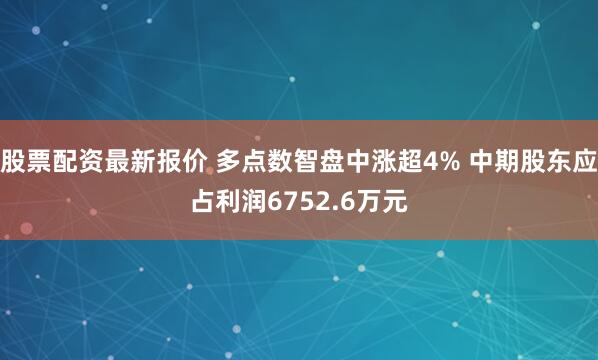 股票配资最新报价 多点数智盘中涨超4% 中期股东应占利润6752.6万元