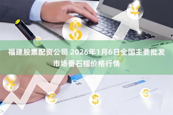 福建股票配资公司 2026年1月6日全国主要批发市场番石榴价格行情