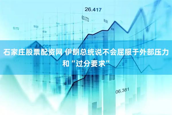 石家庄股票配资网 伊朗总统说不会屈服于外部压力和“过分要求”